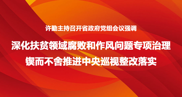 許勤主持召開省政府黨組會議強調 深化扶貧領域腐敗和作風問題專項治理 鍥而不舍推進中央巡視整改落實